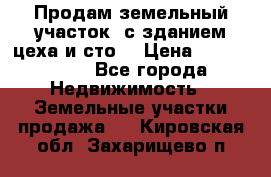  Продам земельный участок, с зданием цеха и сто. › Цена ­ 7 000 000 - Все города Недвижимость » Земельные участки продажа   . Кировская обл.,Захарищево п.